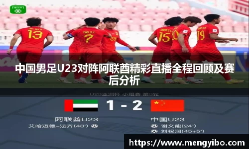 中国男足U23对阵阿联酋精彩直播全程回顾及赛后分析
