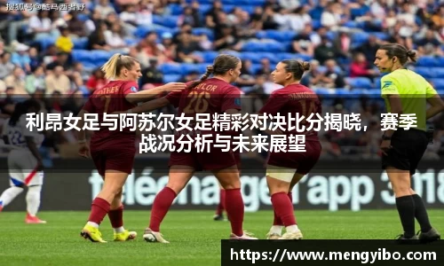 利昂女足与阿苏尔女足精彩对决比分揭晓，赛季战况分析与未来展望